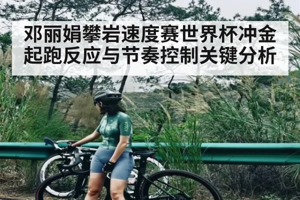 邓丽娟攀岩速度赛世界杯冲金起跑反应与节奏控制关键分析