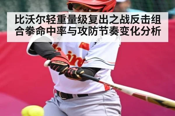 比沃尔轻重量级复出之战反击组合拳命中率与攻防节奏变化分析 - Kaiyun sport